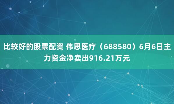 比较好的股票配资 伟思医疗（688580）6月6日主力资金净卖出916.21万元