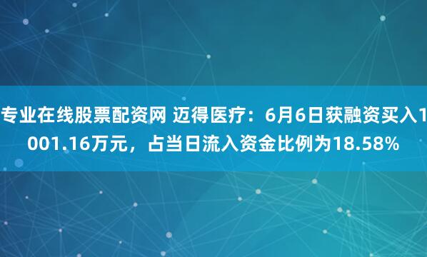 专业在线股票配资网 迈得医疗：6月6日获融资买入1001.16万元，占当日流入资金比例为18.58%