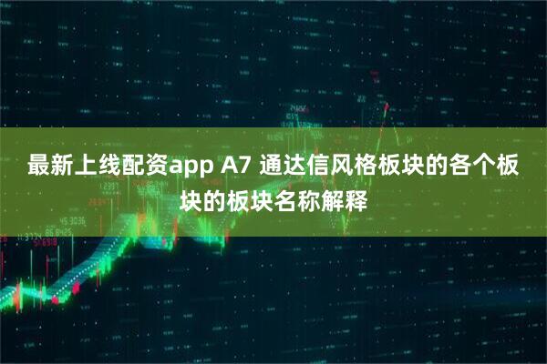 最新上线配资app A7 通达信风格板块的各个板块的板块名称解释