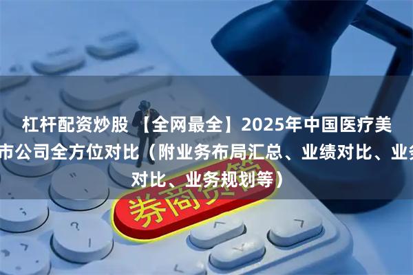 杠杆配资炒股 【全网最全】2025年中国医疗美容行业上市公司全方位对比（附业务布局汇总、业绩对比、业务规划等）